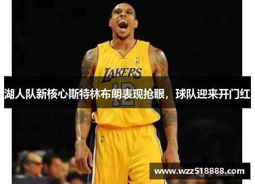 湖人队新核心斯特林布朗表现抢眼，球队迎来开门红