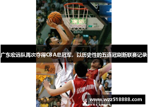 广东宏远队再次夺得CBA总冠军，以历史性的五连冠刷新联赛记录