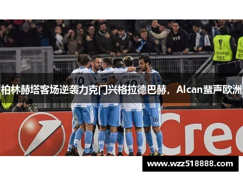柏林赫塔客场逆袭力克门兴格拉德巴赫，Alcan蜚声欧洲