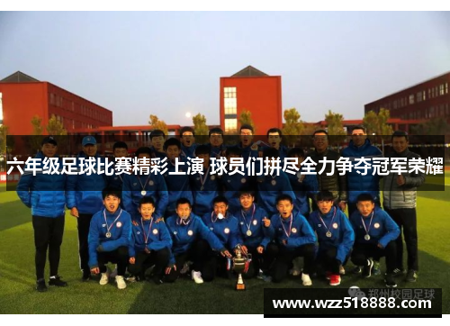 六年级足球比赛精彩上演 球员们拼尽全力争夺冠军荣耀