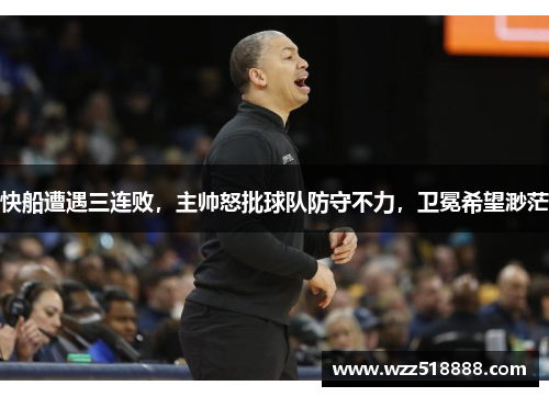快船遭遇三连败，主帅怒批球队防守不力，卫冕希望渺茫