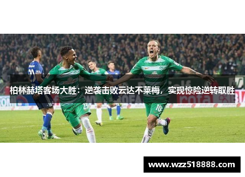 柏林赫塔客场大胜：逆袭击败云达不莱梅，实现惊险逆转取胜
