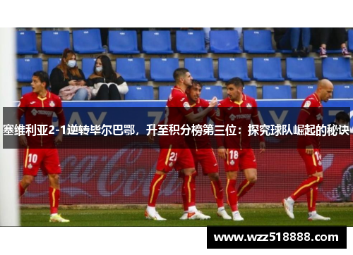 塞维利亚2-1逆转毕尔巴鄂，升至积分榜第三位：探究球队崛起的秘诀