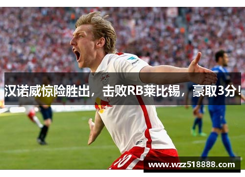 汉诺威惊险胜出，击败RB莱比锡，豪取3分！