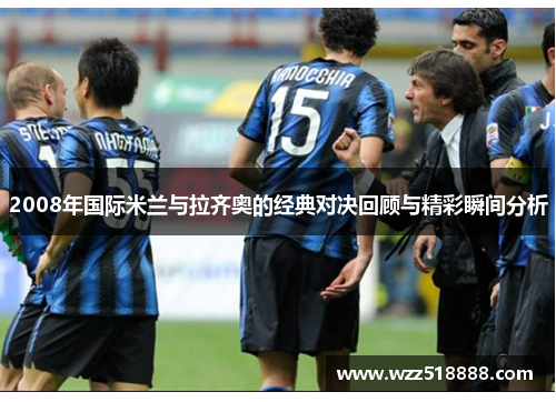 2008年国际米兰与拉齐奥的经典对决回顾与精彩瞬间分析