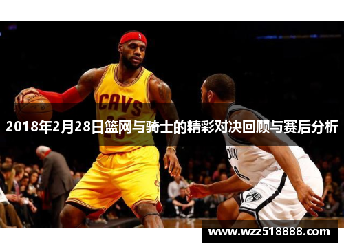 2018年2月28日篮网与骑士的精彩对决回顾与赛后分析
