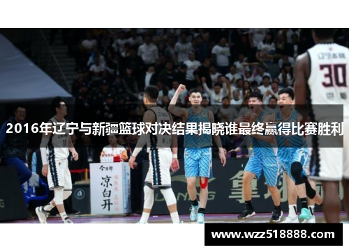 2016年辽宁与新疆篮球对决结果揭晓谁最终赢得比赛胜利