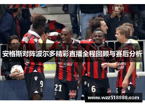 安格斯对阵波尔多精彩直播全程回顾与赛后分析