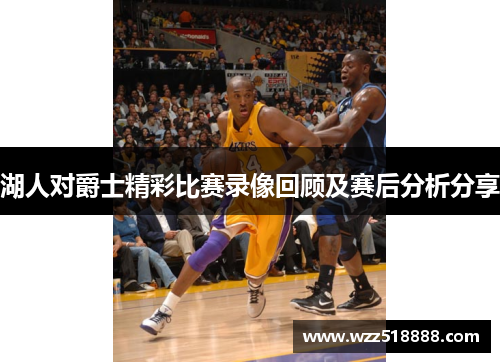湖人对爵士精彩比赛录像回顾及赛后分析分享