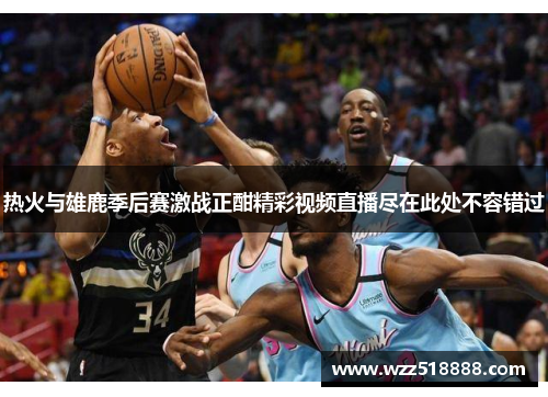 热火与雄鹿季后赛激战正酣精彩视频直播尽在此处不容错过