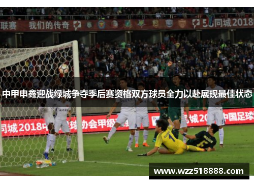 中甲申鑫迎战绿城争夺季后赛资格双方球员全力以赴展现最佳状态