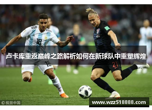 卢卡库重返巅峰之路解析如何在新球队中重塑辉煌