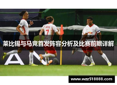 莱比锡与马竞首发阵容分析及比赛前瞻详解