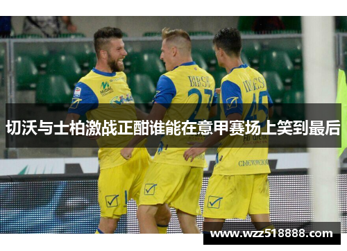 切沃与士柏激战正酣谁能在意甲赛场上笑到最后