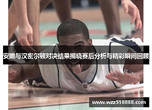 安嫩与汉密尔顿对决结果揭晓赛后分析与精彩瞬间回顾